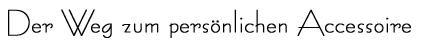 Der Weg zum pers&ouml;nlichen Accessoire